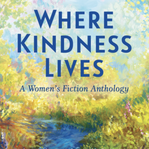 Where Kindness Lives: A Women's Fiction Anthology